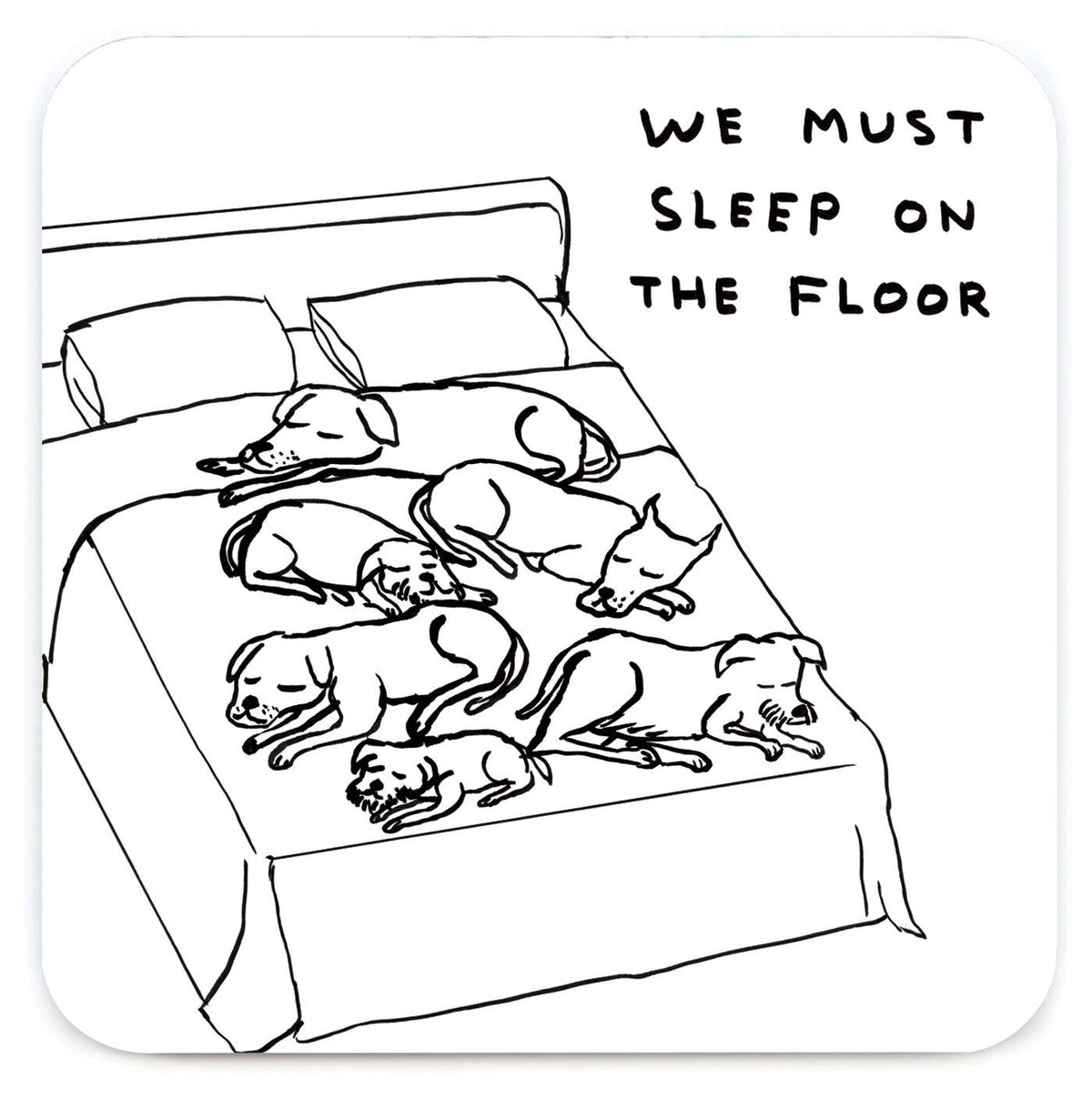 David Shrigley line drawing of dogs sprawled across a bed captioned "We must sleep on the floor," printed on a coaster - PABOOM