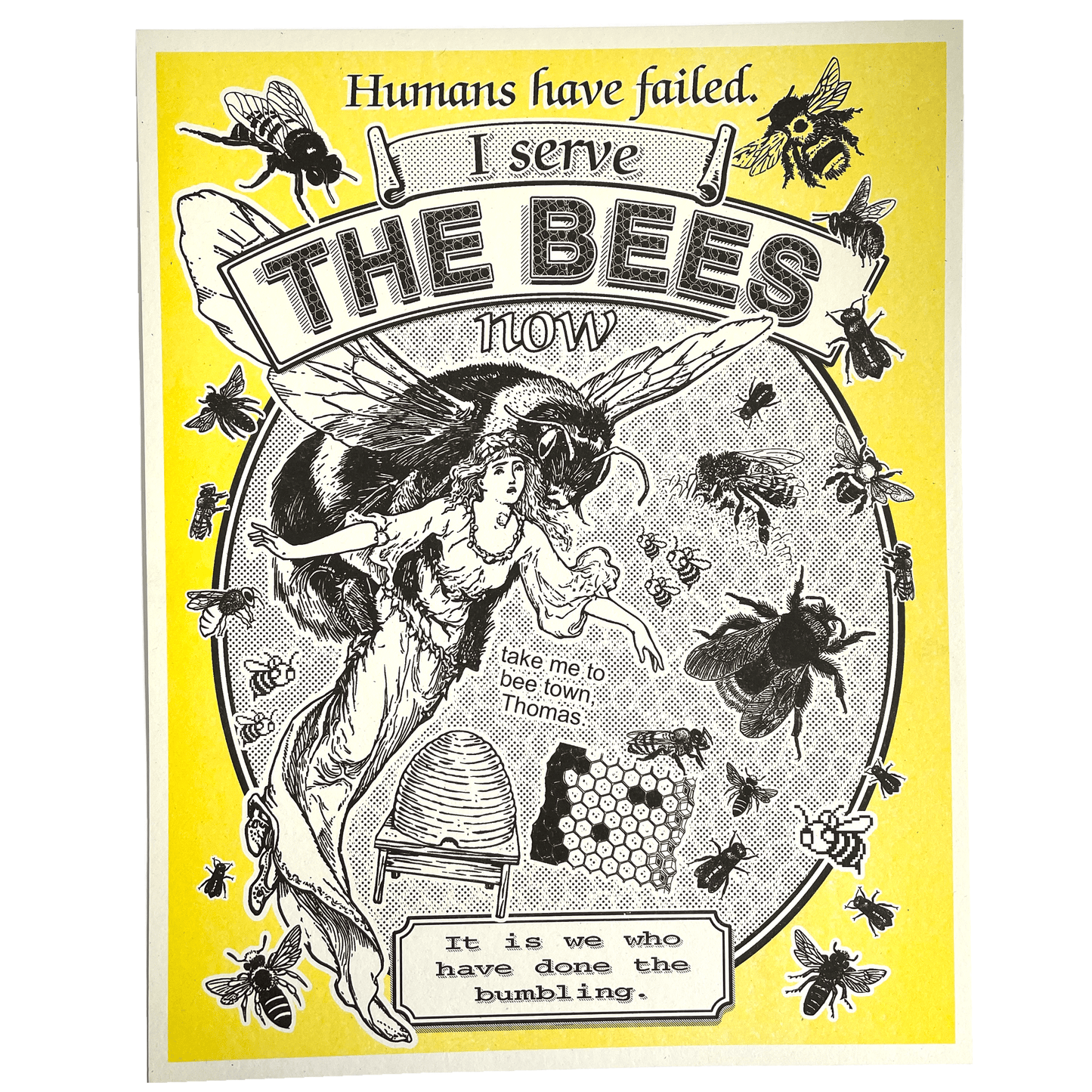 Yellow-and-black Risograph poster of a giant bee carrying a woman aloft, surrounded by smaller bees, a beehive, and honeycomb, captioned "Humans have failed. I serve the bees now."