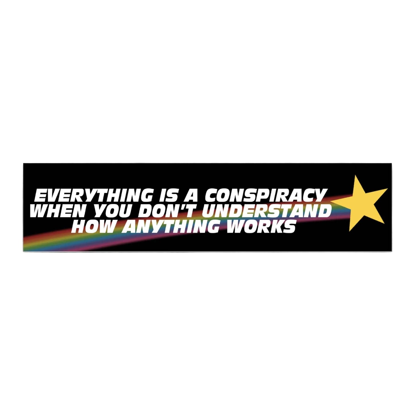 A rectangular bumper sticker with a black background, bold white text reading 'EVERYTHING IS A CONSPIRACY WHEN YOU DON'T UNDERSTAND HOW ANYTHING WORKS', a yellow star on the right, and a small rainbow stripe across the lower left. The sticker is centered WHITE BACGROUND.