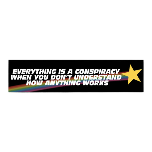 A rectangular bumper sticker with a black background, bold white text reading 'EVERYTHING IS A CONSPIRACY WHEN YOU DON'T UNDERSTAND HOW ANYTHING WORKS', a yellow star on the right, and a small rainbow stripe across the lower left. The sticker is centered WHITE BACGROUND.