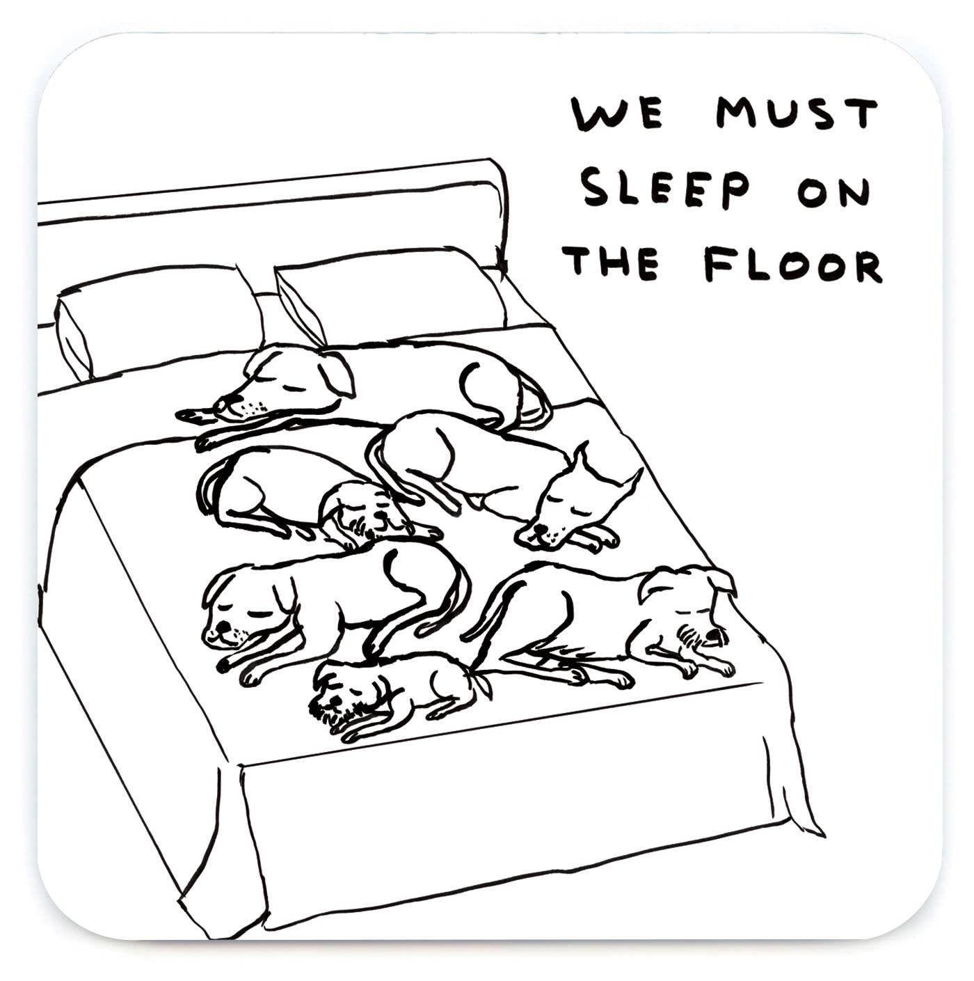 David Shrigley line drawing of dogs sprawled across a bed captioned "We must sleep on the floor," printed on a coaster - PABOOM