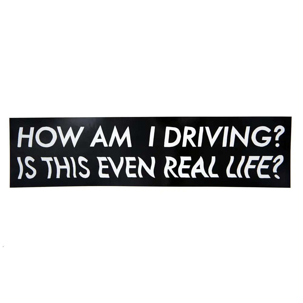 Black bumper sticker with white text "HOW AM I DRIVING?" and wavy white text "IS THIS EVEN REAL LIFE?" - PABOOM